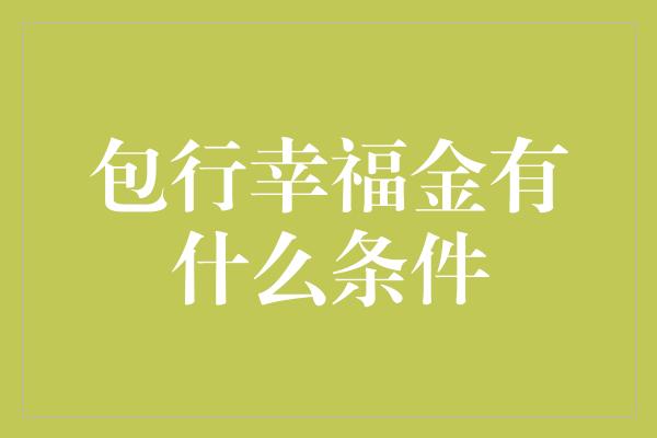 包行幸福金有什么条件