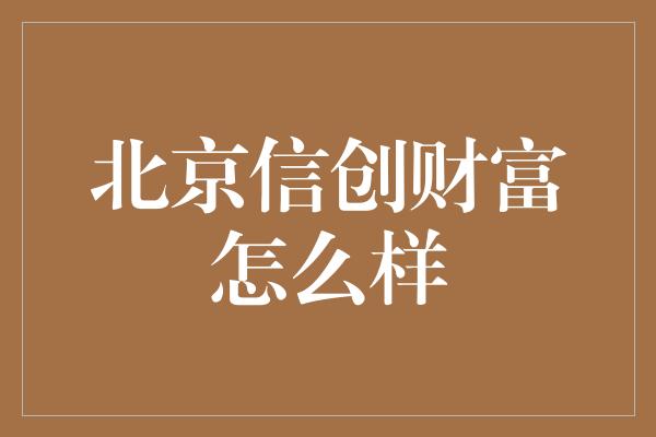 北京信创财富怎么样