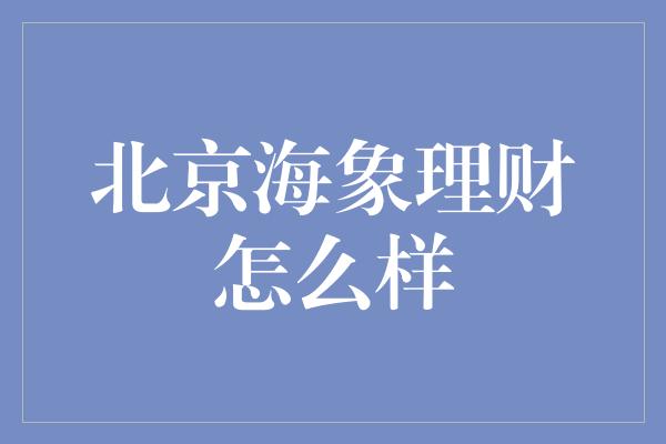 北京海象理财怎么样