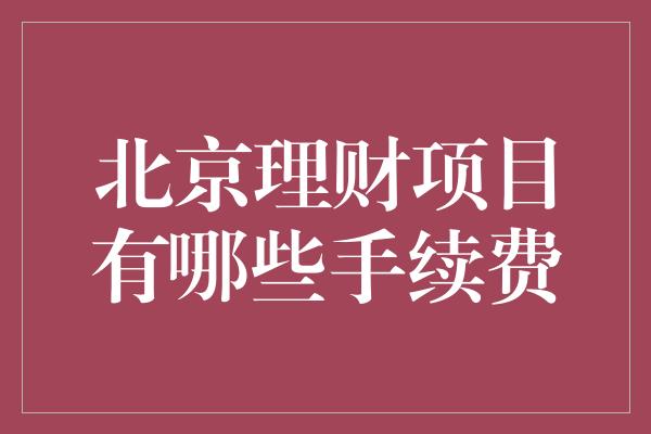 北京理财项目有哪些手续费