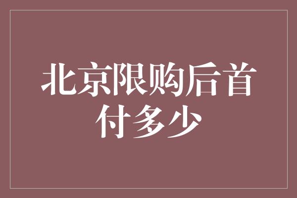 北京限购后首付多少