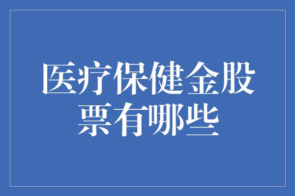 医疗保健金股票有哪些