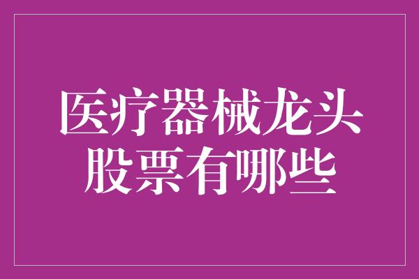 医疗器械龙头股票有哪些