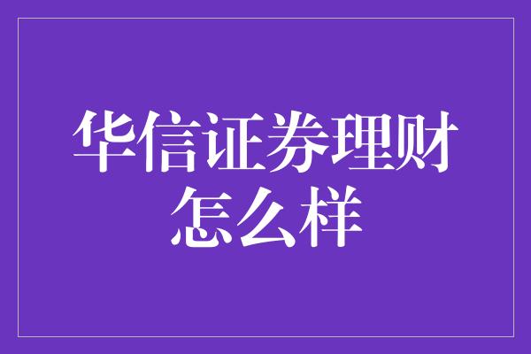 华信证券理财怎么样