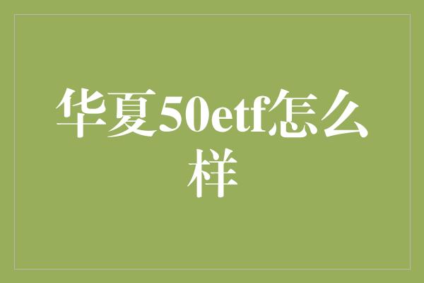 华夏50etf怎么样