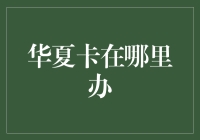 华夏卡在哪里办？带你走进信用卡办理的奇幻世界！