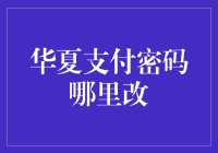 华夏支付密码哪里更改？详解华夏银行支付密码修改方法