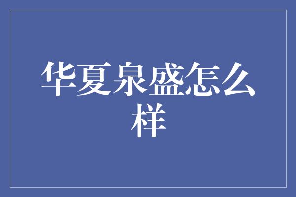 华夏泉盛怎么样