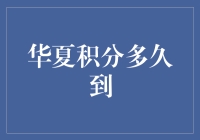 华夏积分多久到？我来帮你算算，说不定还能再赚点