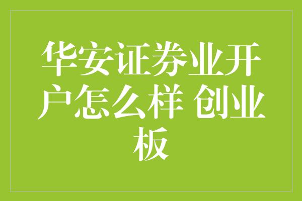 华安证券业开户怎么样 创业板