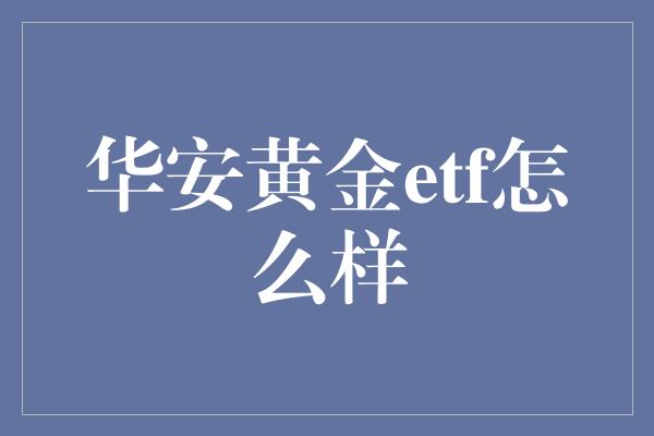 华安黄金etf怎么样