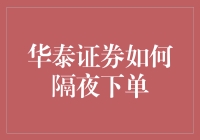 华泰证券隔夜下单全攻略：让你的股票也能加班加点