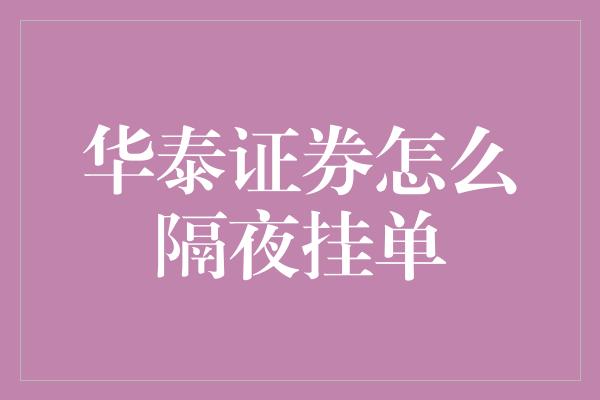 华泰证券怎么隔夜挂单