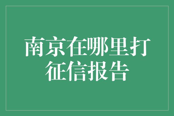 南京在哪里打征信报告