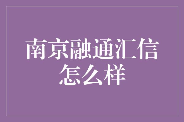 南京融通汇信怎么样