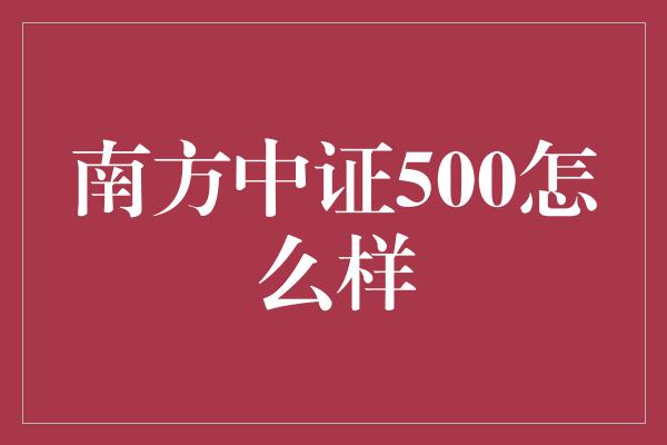 南方中证500怎么样