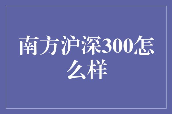 南方沪深300怎么样