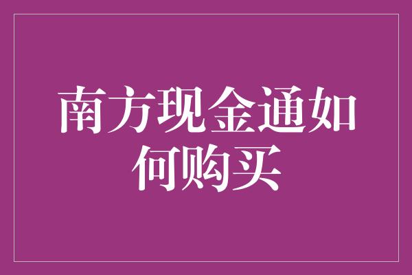 南方现金通如何购买