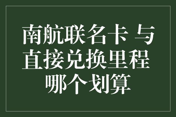 南航联名卡 与直接兑换里程 哪个划算