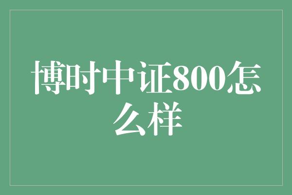 博时中证800怎么样