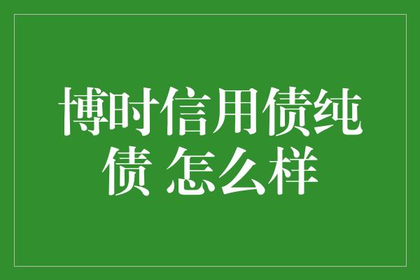 博时信用债纯债 怎么样