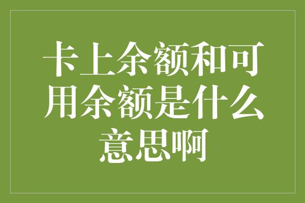 卡上余额和可用余额是什么意思啊