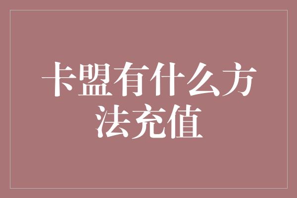 卡盟有什么方法充值