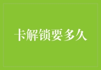 卡解锁要多久？比你想象得更久，也比你想象得更短