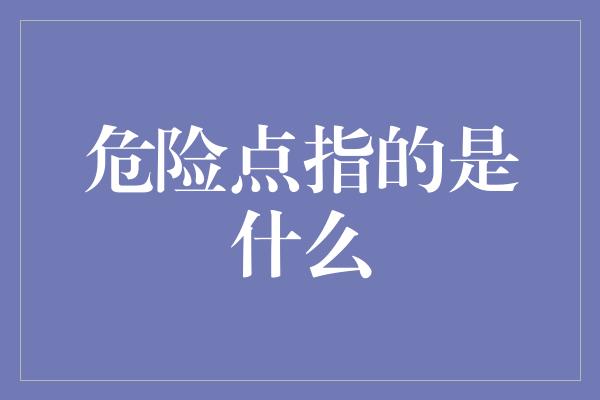 危险点指的是什么