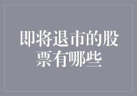 哪些股票即将退市？这是一个值得关注的问题！