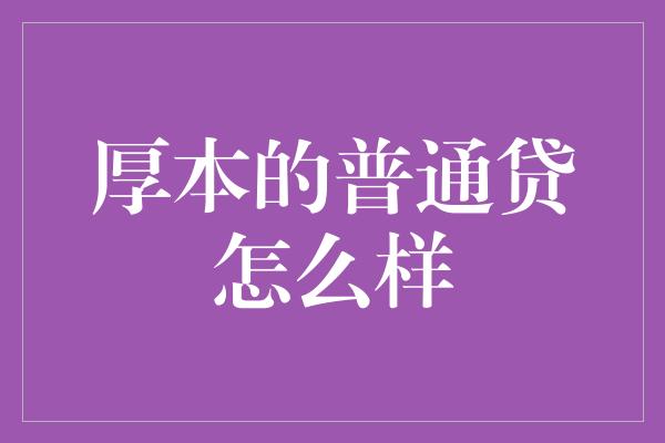 厚本的普通贷怎么样