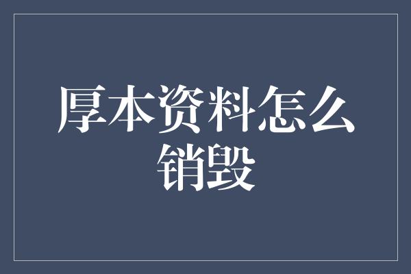 厚本资料怎么销毁