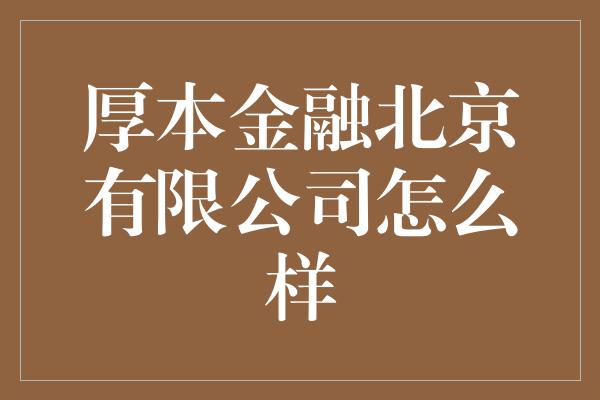 厚本金融北京有限公司怎么样