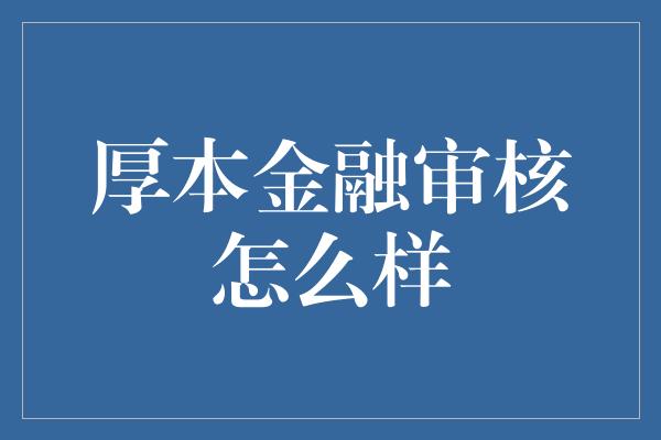 厚本金融审核怎么样