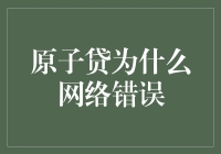 原子贷，你究竟是谁的网络错误？我来替你背锅！