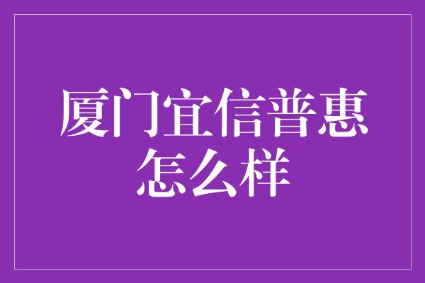 厦门宜信普惠怎么样