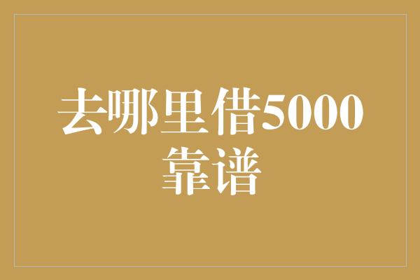 去哪里借5000靠谱