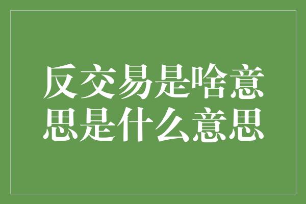 反交易是啥意思是什么意思