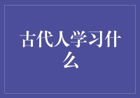 古代人学啥？探寻历史中的学习秘密