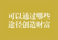 三大途径：通过金融投资、教育培训与科技创新创造财富