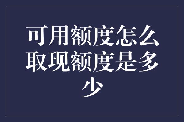 可用额度怎么取现额度是多少