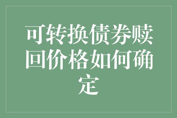 可转换债券赎回价格如何确定