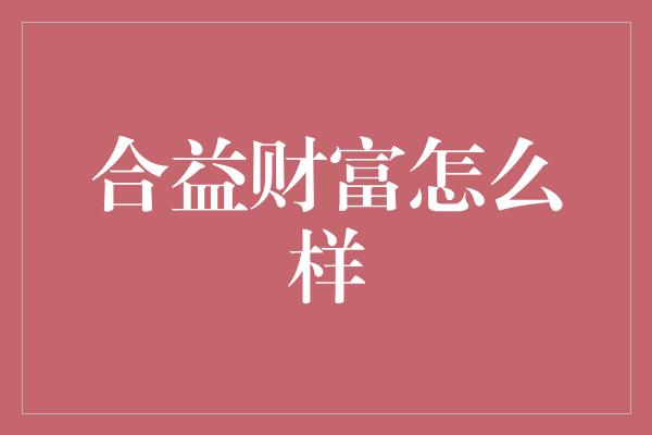 合益财富怎么样