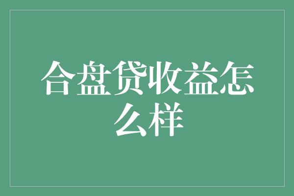 合盘贷收益怎么样