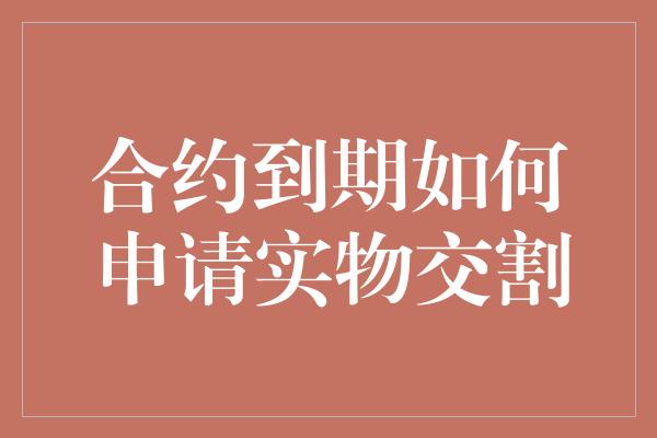 合约到期如何申请实物交割