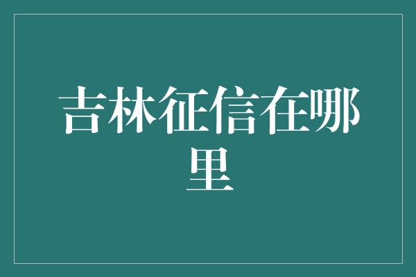 吉林征信在哪里