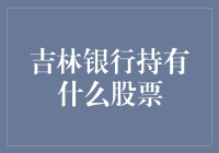 揭秘！吉林银行的投资秘密武器——它到底持有什么股票？