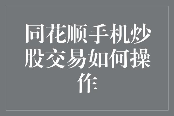 同花顺手机炒股交易如何操作