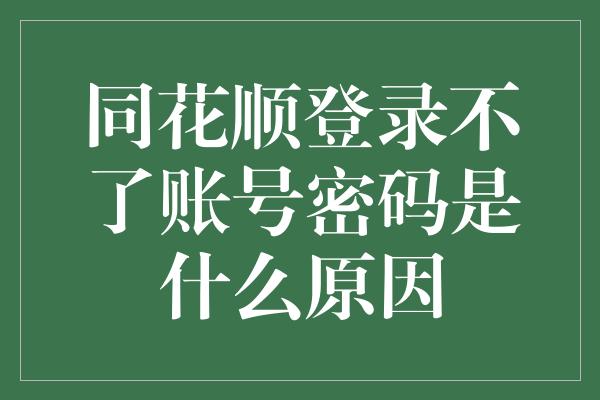 同花顺登录不了账号密码是什么原因