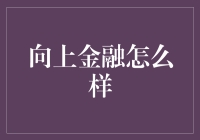 想知道向上金融怎么样吗？这里有一份超实用的指南！